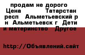 продам не дорого › Цена ­ 2 000 - Татарстан респ., Альметьевский р-н, Альметьевск г. Дети и материнство » Другое   